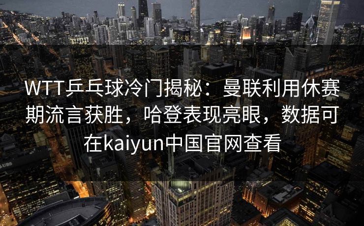 WTT乒乓球冷门揭秘:曼联利用休赛期流言获胜,哈登表现亮眼,数据可在kaiyun中国官网查看 WTT乒乓球冷门揭秘:曼联利用休赛期流言获胜,哈登表现亮眼,数据可在kaiyun中国官网查看