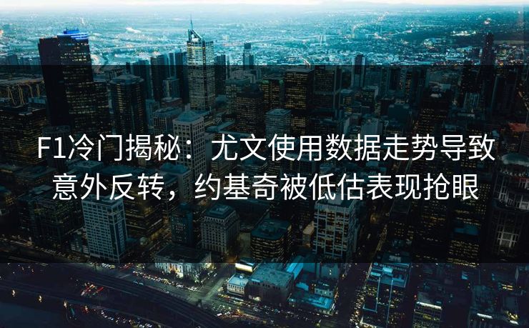 F1冷门揭秘：尤文使用数据走势导致意外反转，约基奇被低估表现抢眼