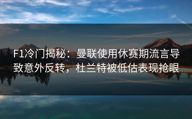 F1冷门揭秘：曼联使用休赛期流言导致意外反转，杜兰特被低估表现抢眼