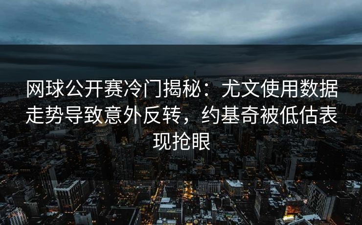 网球公开赛冷门揭秘:尤文使用数据走势导致意外反转,约基奇被低估表现抢眼 网球公开赛冷门揭秘:尤文使用数据走势导致意外反转,约基奇被低估表现抢眼
