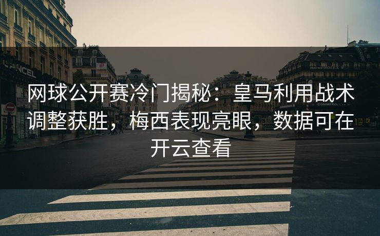 网球公开赛冷门揭秘：皇马利用战术调整获胜，梅西表现亮眼，数据可在开云查看