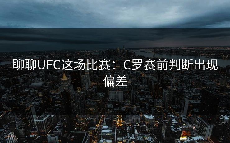 聊聊UFC这场比赛：C罗赛前判断出现偏差