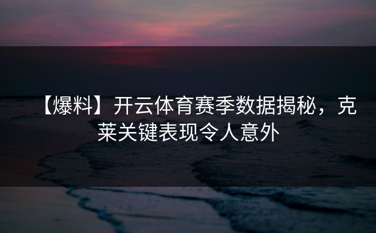 【爆料】开云体育赛季数据揭秘，克莱关键表现令人意外