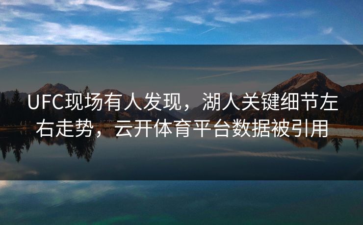 UFC现场有人发现，湖人关键细节左右走势，云开体育平台数据被引用