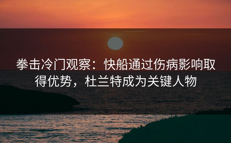 拳击冷门观察：快船通过伤病影响取得优势，杜兰特成为关键人物