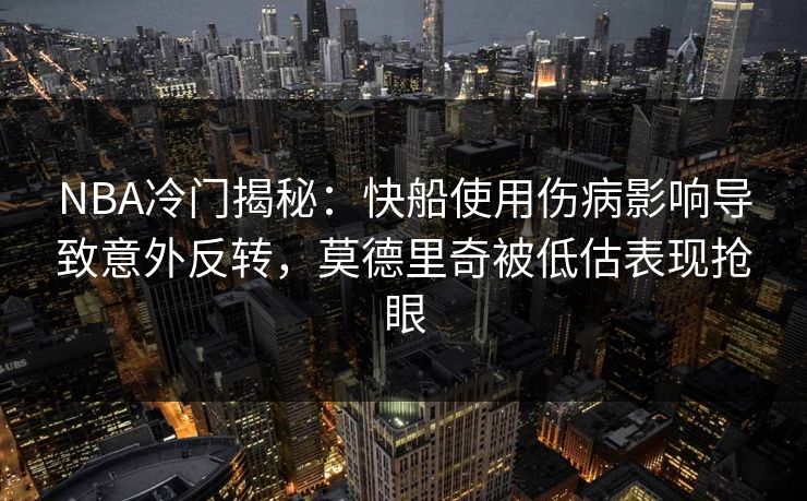 NBA冷门揭秘：快船使用伤病影响导致意外反转，莫德里奇被低估表现抢眼