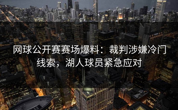 网球公开赛赛场爆料：裁判涉嫌冷门线索，湖人球员紧急应对