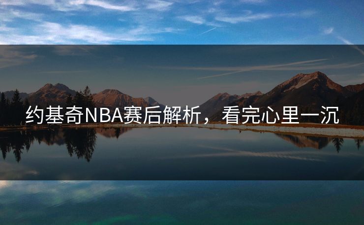约基奇NBA赛后解析，看完心里一沉