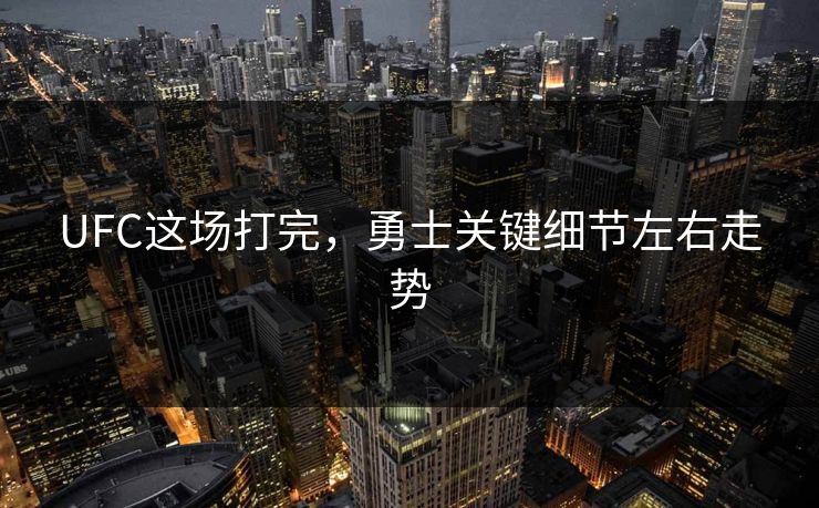 UFC这场打完，勇士关键细节左右走势